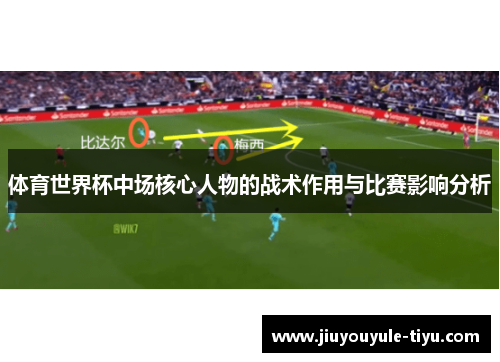 体育世界杯中场核心人物的战术作用与比赛影响分析