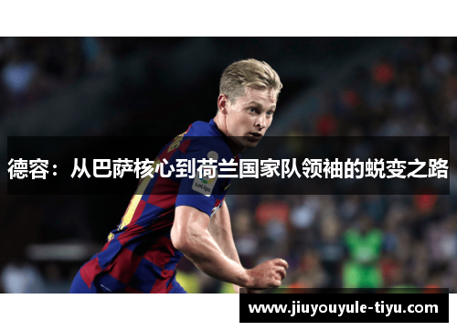 德容：从巴萨核心到荷兰国家队领袖的蜕变之路