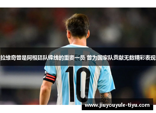 拉维奇曾是阿根廷队锋线的重要一员 曾为国家队贡献无数精彩表现