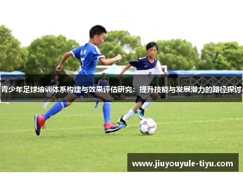青少年足球培训体系构建与效果评估研究：提升技能与发展潜力的路径探讨