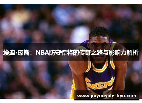 埃迪·琼斯：NBA防守悍将的传奇之路与影响力解析