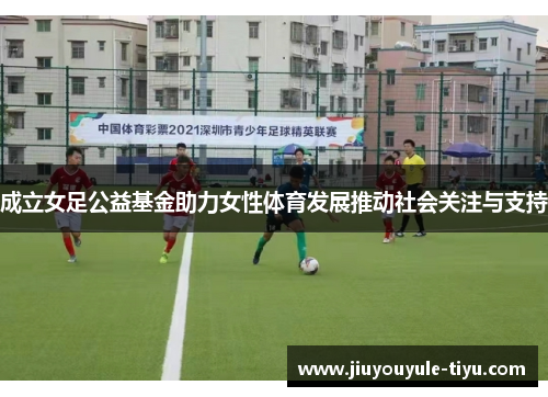 成立女足公益基金助力女性体育发展推动社会关注与支持