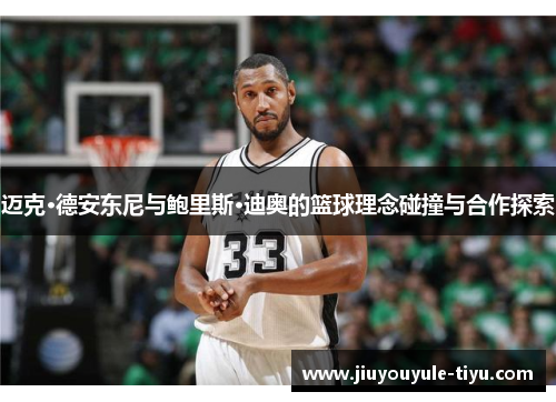迈克·德安东尼与鲍里斯·迪奥的篮球理念碰撞与合作探索