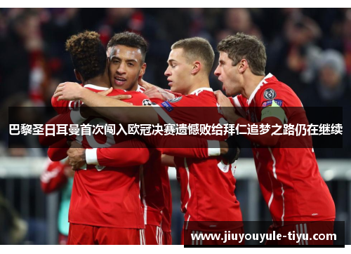 巴黎圣日耳曼首次闯入欧冠决赛遗憾败给拜仁追梦之路仍在继续