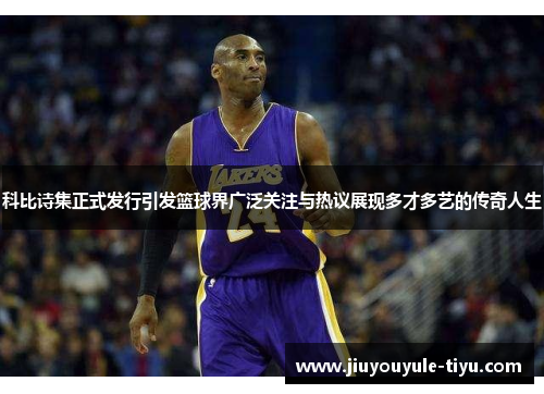 科比诗集正式发行引发篮球界广泛关注与热议展现多才多艺的传奇人生