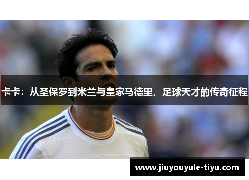 卡卡：从圣保罗到米兰与皇家马德里，足球天才的传奇征程