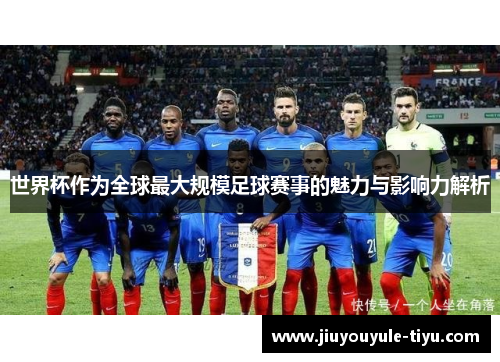 世界杯作为全球最大规模足球赛事的魅力与影响力解析