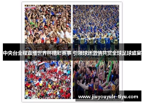 中央台全程直播世界杯精彩赛事 引领球迷激情共赏全球足球盛宴