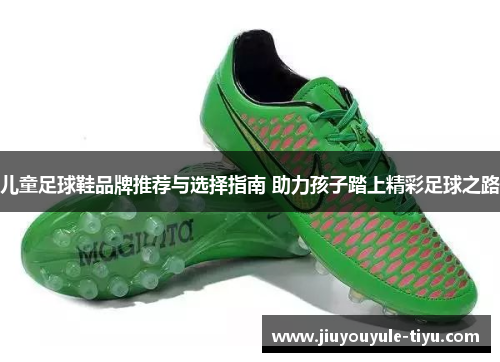 儿童足球鞋品牌推荐与选择指南 助力孩子踏上精彩足球之路