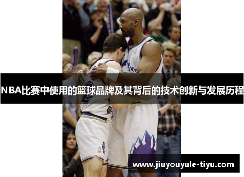NBA比赛中使用的篮球品牌及其背后的技术创新与发展历程