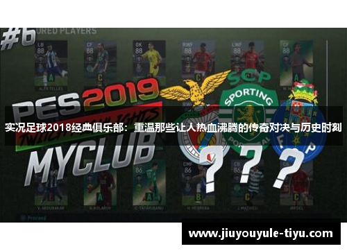实况足球2018经典俱乐部：重温那些让人热血沸腾的传奇对决与历史时刻