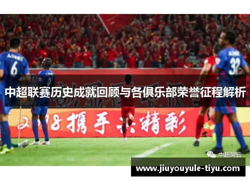 中超联赛历史成就回顾与各俱乐部荣誉征程解析