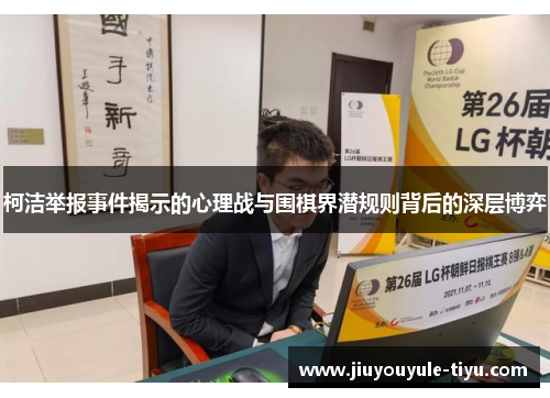柯洁举报事件揭示的心理战与围棋界潜规则背后的深层博弈