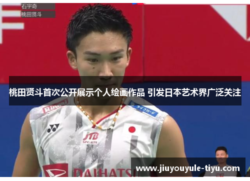 桃田贤斗首次公开展示个人绘画作品 引发日本艺术界广泛关注