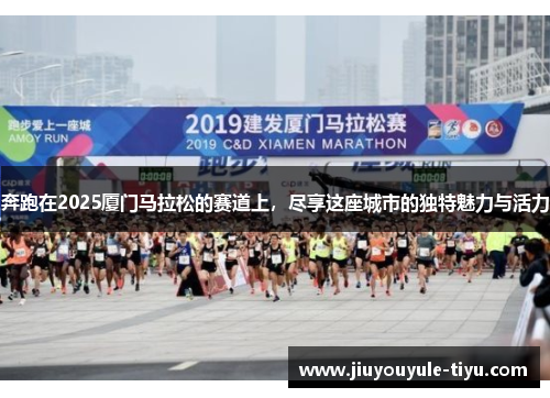 奔跑在2025厦门马拉松的赛道上，尽享这座城市的独特魅力与活力