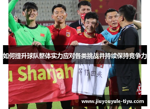 如何提升球队整体实力应对各类挑战并持续保持竞争力