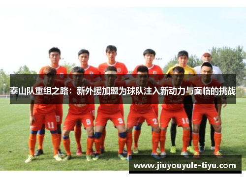 泰山队重组之路：新外援加盟为球队注入新动力与面临的挑战