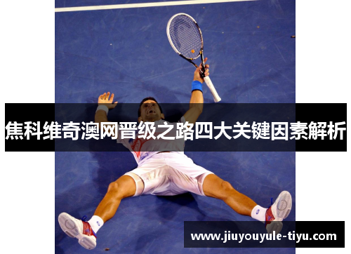 焦科维奇澳网晋级之路四大关键因素解析