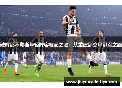 破解那不勒斯年轻阵容崛起之谜：从重建到意甲冠军之路