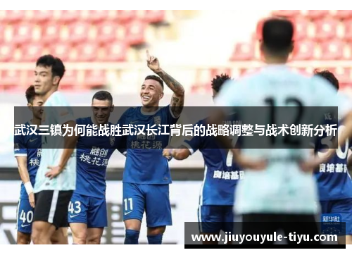 武汉三镇为何能战胜武汉长江背后的战略调整与战术创新分析