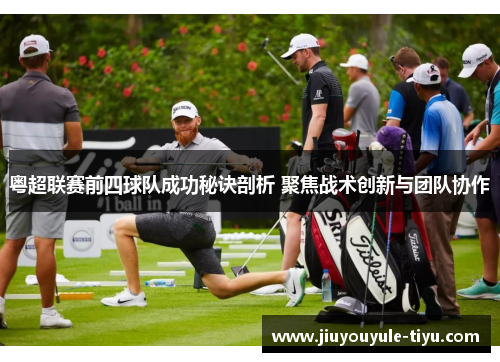 粤超联赛前四球队成功秘诀剖析 聚焦战术创新与团队协作
