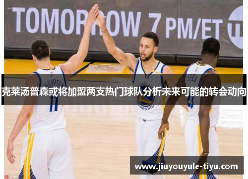 克莱汤普森或将加盟两支热门球队分析未来可能的转会动向