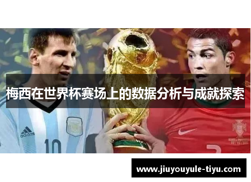 梅西在世界杯赛场上的数据分析与成就探索