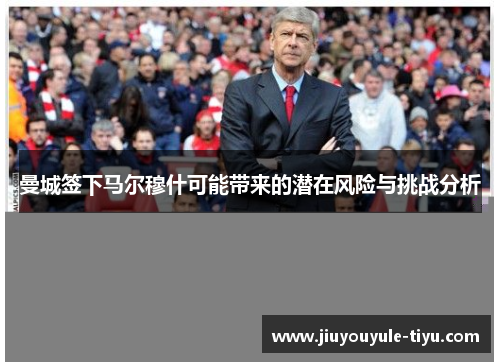 曼城签下马尔穆什可能带来的潜在风险与挑战分析