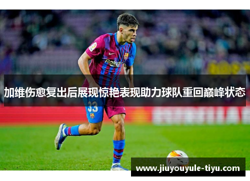 加维伤愈复出后展现惊艳表现助力球队重回巅峰状态