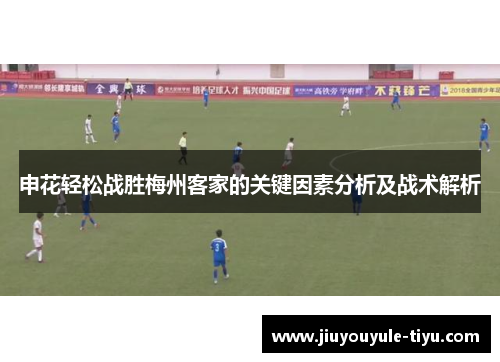 申花轻松战胜梅州客家的关键因素分析及战术解析