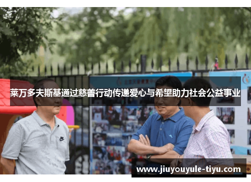 莱万多夫斯基通过慈善行动传递爱心与希望助力社会公益事业