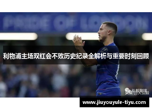 利物浦主场双红会不败历史纪录全解析与重要时刻回顾