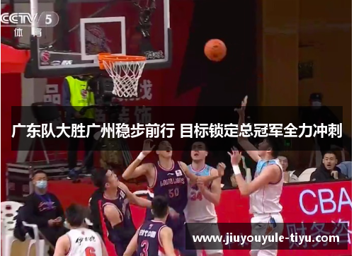 广东队大胜广州稳步前行 目标锁定总冠军全力冲刺