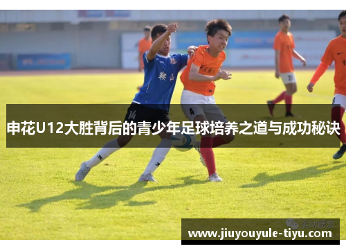 申花U12大胜背后的青少年足球培养之道与成功秘诀