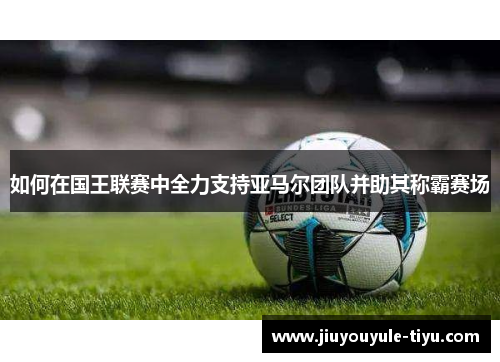 如何在国王联赛中全力支持亚马尔团队并助其称霸赛场