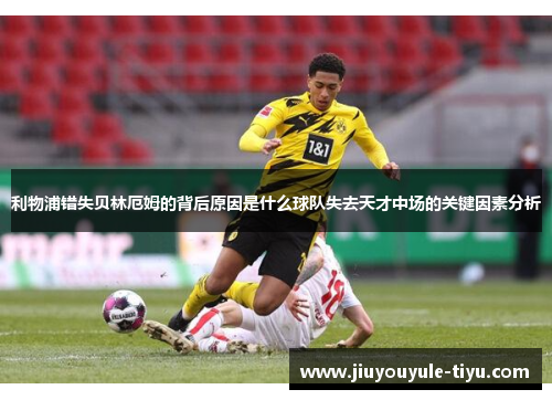 利物浦错失贝林厄姆的背后原因是什么球队失去天才中场的关键因素分析