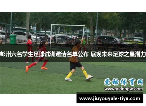 彭州六名学生足球试训邀请名单公布 展现未来足球之星潜力