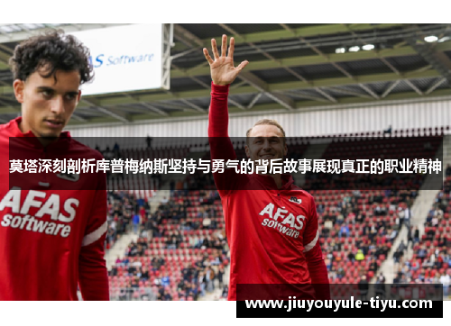 莫塔深刻剖析库普梅纳斯坚持与勇气的背后故事展现真正的职业精神