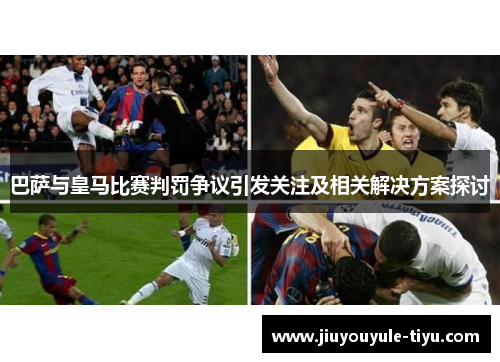 巴萨与皇马比赛判罚争议引发关注及相关解决方案探讨