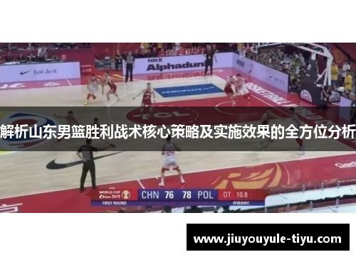 解析山东男篮胜利战术核心策略及实施效果的全方位分析