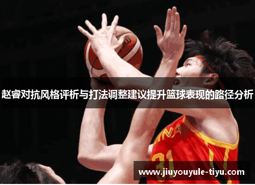 赵睿对抗风格评析与打法调整建议提升篮球表现的路径分析