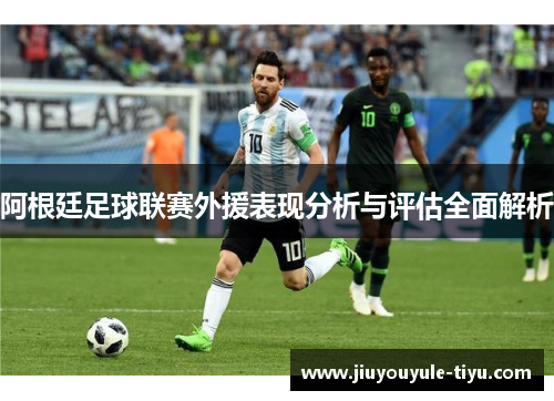 阿根廷足球联赛外援表现分析与评估全面解析