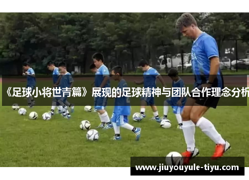 《足球小将世青篇》展现的足球精神与团队合作理念分析