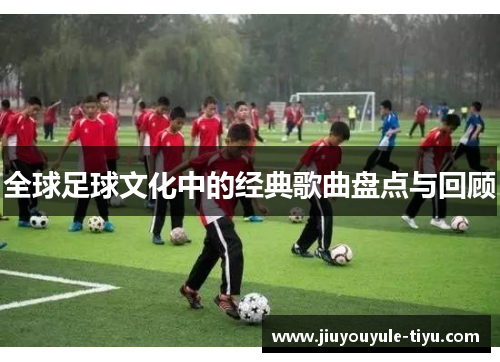 全球足球文化中的经典歌曲盘点与回顾