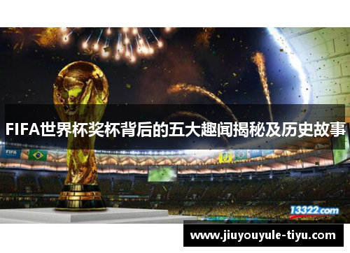 FIFA世界杯奖杯背后的五大趣闻揭秘及历史故事