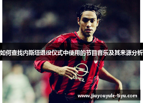如何查找内斯塔退役仪式中使用的节目音乐及其来源分析