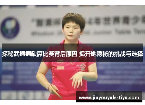 探秘武桐桐缺席比赛背后原因 揭开她隐秘的挑战与选择