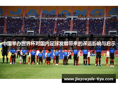 中国举办世界杯对国内足球发展带来的深远影响与启示