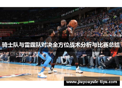 骑士队与雷霆队对决全方位战术分析与比赛总结