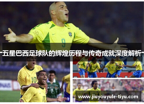 五星巴西足球队的辉煌历程与传奇成就深度解析